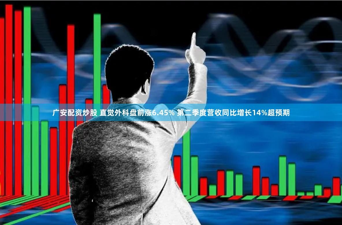 广安配资炒股 直觉外科盘前涨6.45% 第二季度营收同比增长14%超预期